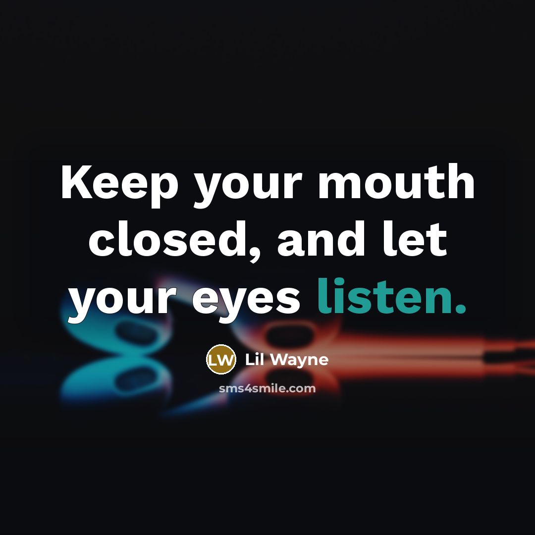 “Keep your mouth closed, and let your eyes listen.” quote by Lil Wayne
