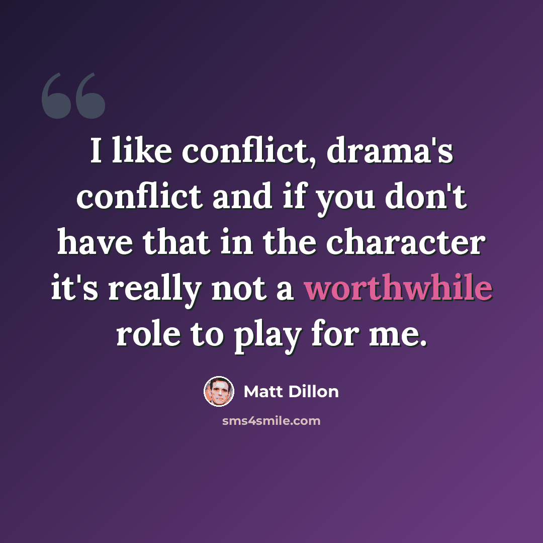 “I like conflict, drama's conflict and if you don't have that in the character it's really not a worthwhile role to play for me.” quote by Matt Dillon