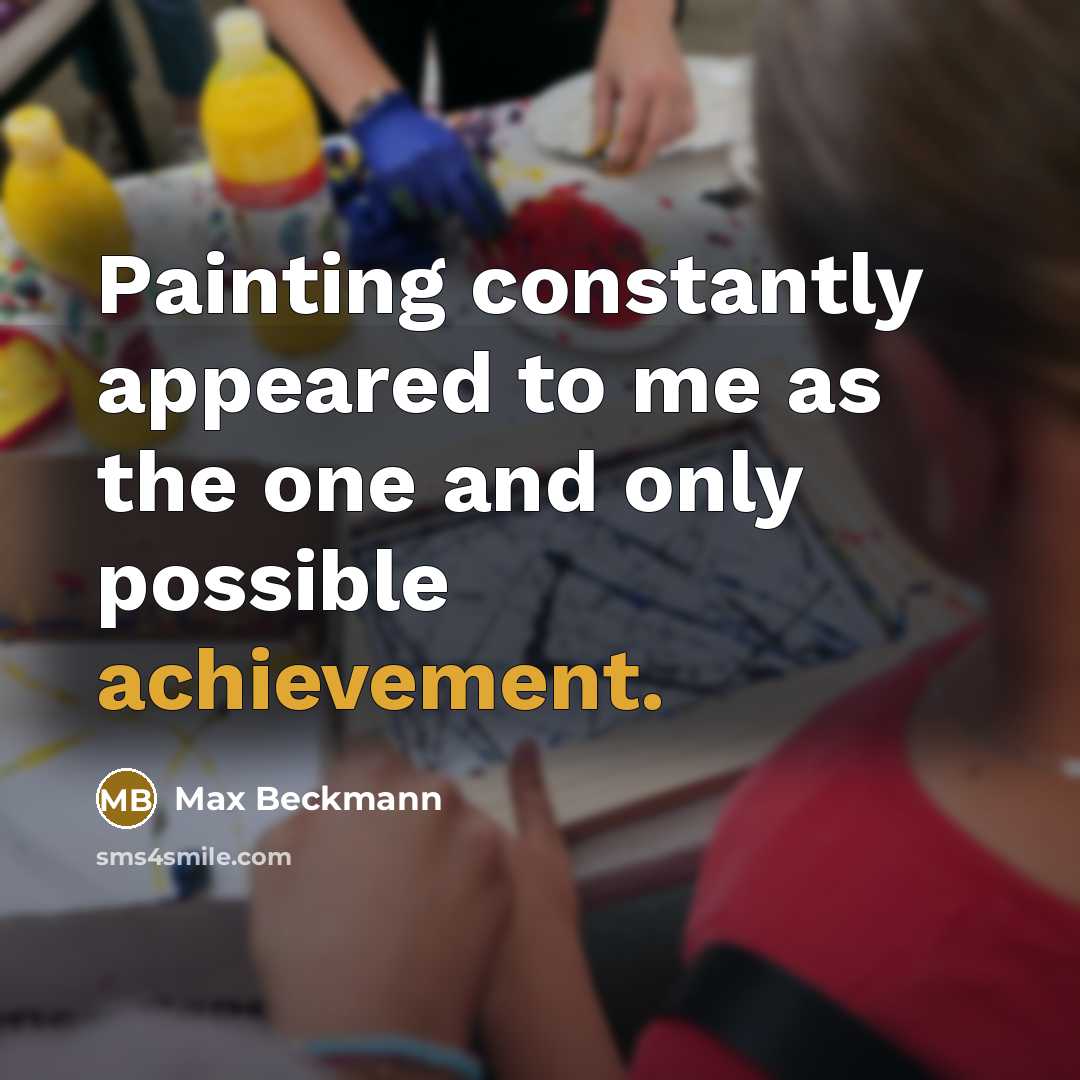 “Painting constantly appeared to me as the one and only possible achievement.” quote by Max Beckmann
