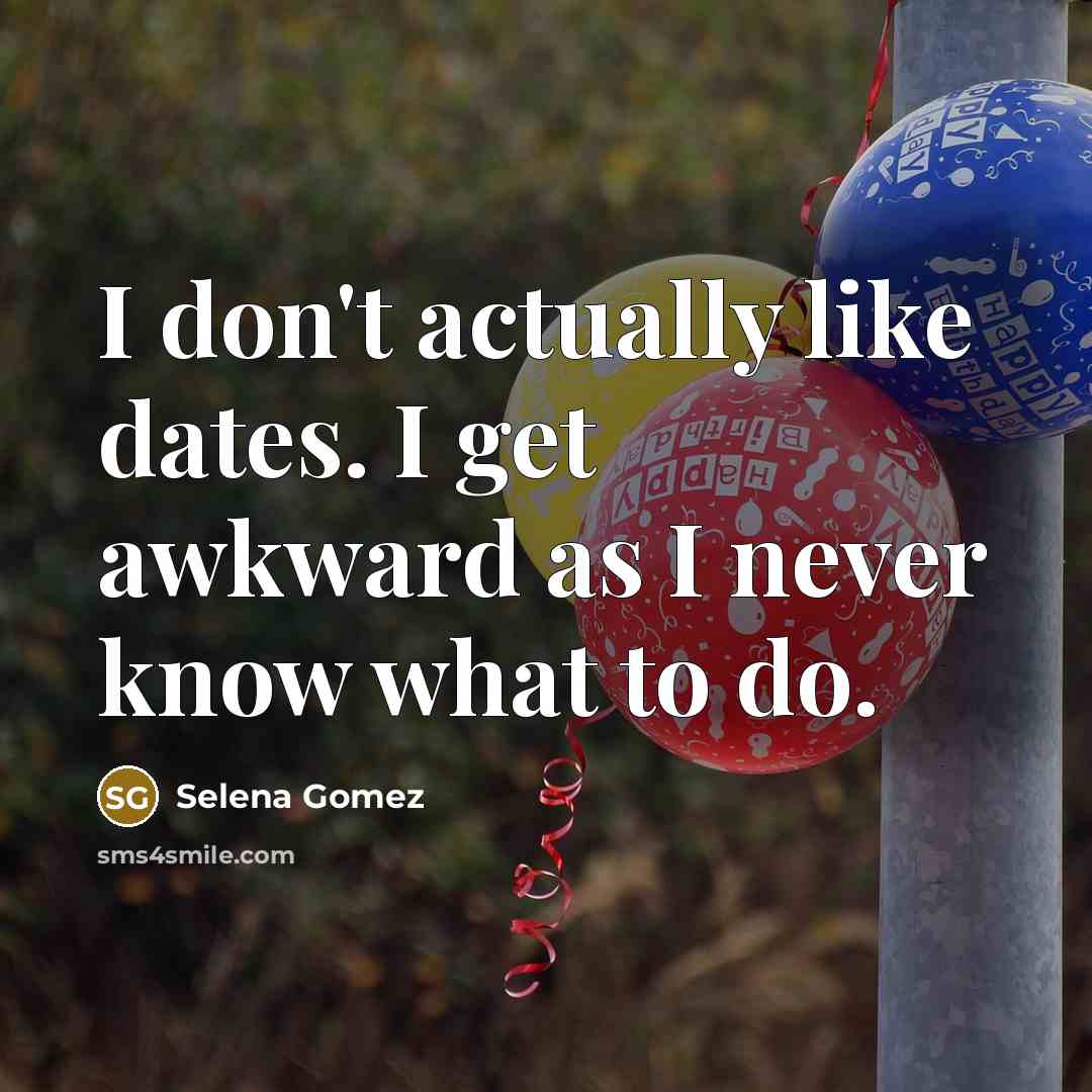 “I don't actually like dates. I get awkward as I never know what to do.” quote by Selena Gomez