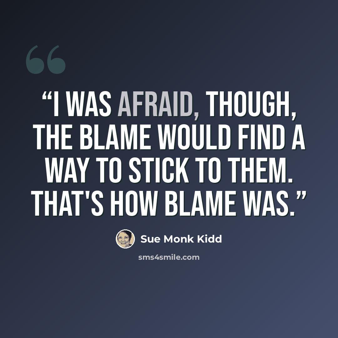 “I was afraid, though, the blame would find a way to stick to them. That's how blame was.” quote by Sue Monk Kidd