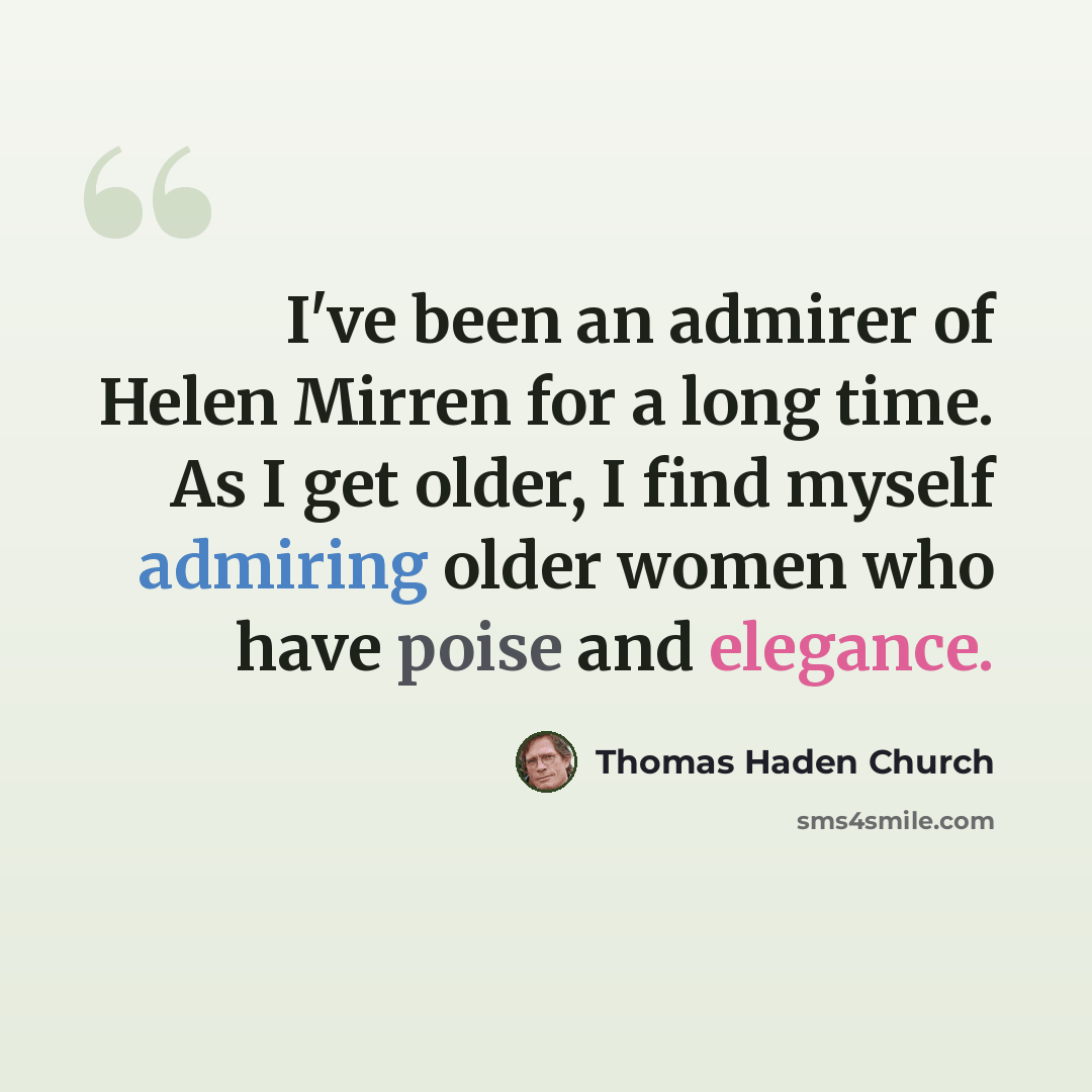 “I've been an admirer of Helen Mirren for a long time. As I get older, I find myself admiring older women who have poise and elegance.” quote by Thomas Haden Church
