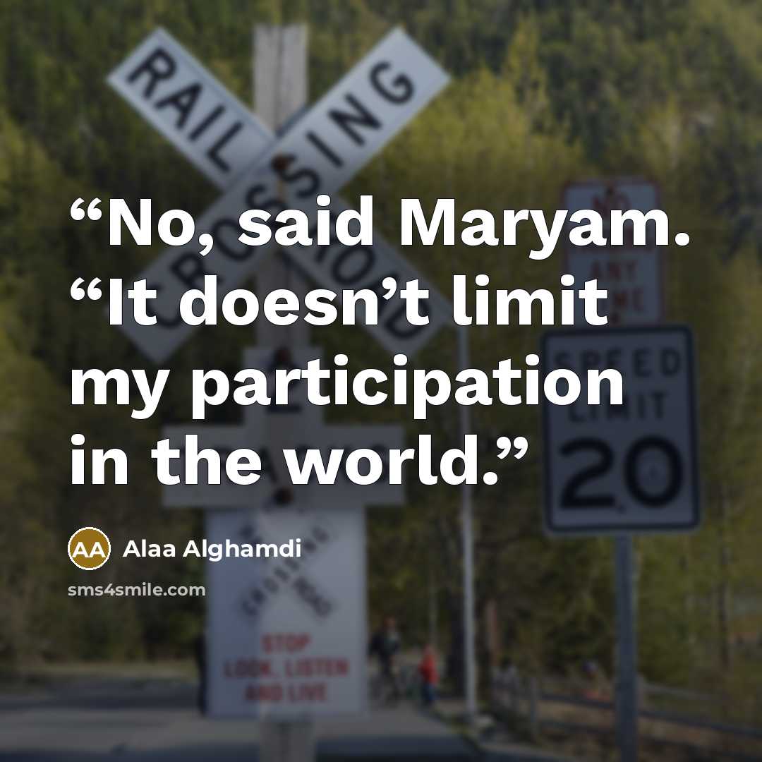 “No, said Maryam. “It doesn’t limit my participation in the world.” quote by Alaa Alghamdi