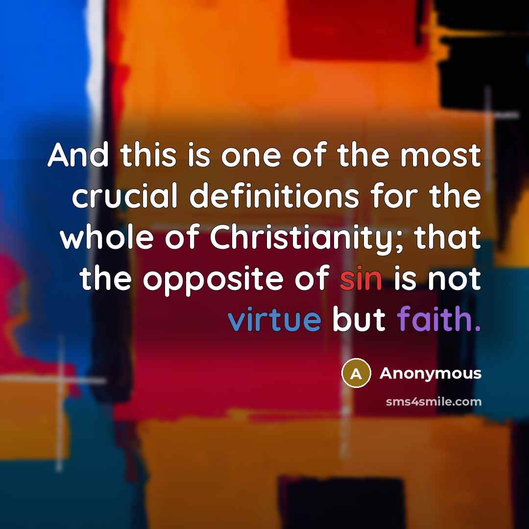 “And this is one of the most crucial definitions for the whole of Christianity; that the opposite of sin is not virtue but faith.” quote by Anonymous