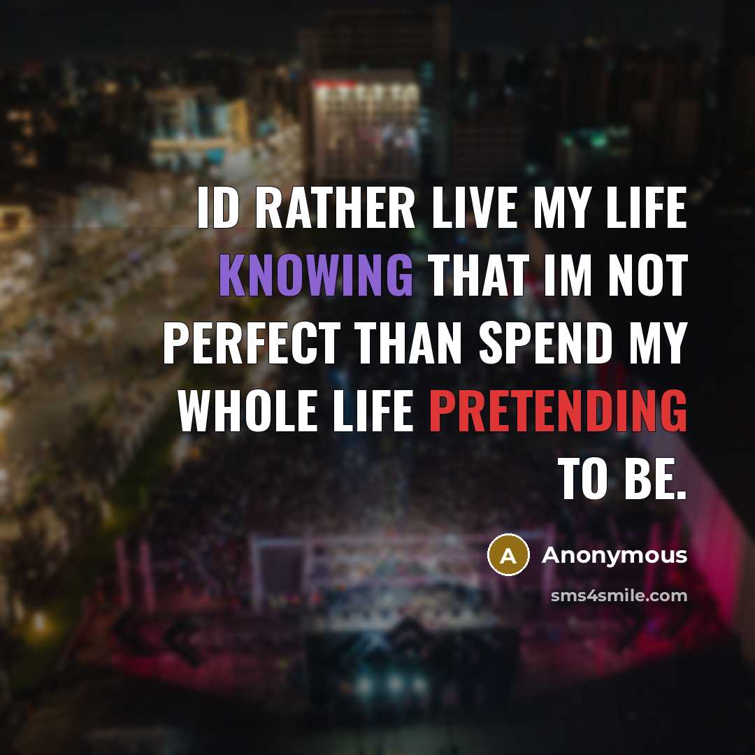 “Id rather live my life knowing that Im not perfect than spend my whole life pretending to be.” quote by Anonymous