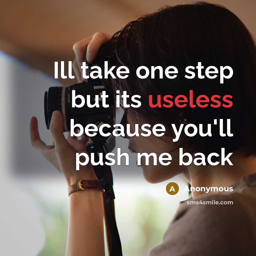 “Ill take one step but its useless because you'll push me back” quote by Anonymous