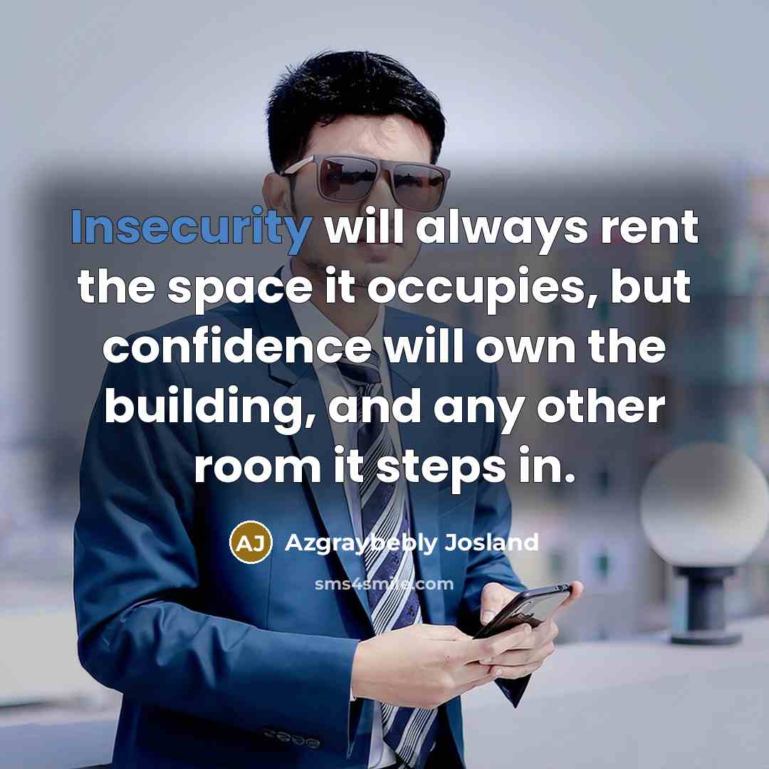 “Insecurity will always rent the space it occupies, but confidence will own the building, and any other room it steps in.” quote by Azgraybebly Josland