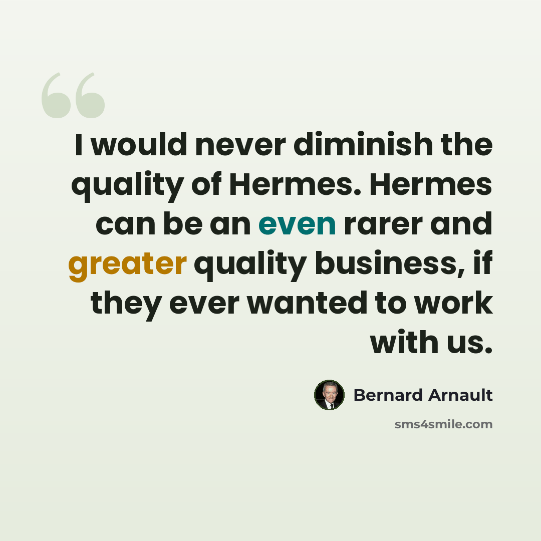“I would never diminish the quality of Hermes. Hermes can be an even rarer and greater quality business, if they ever wanted to work with us.” quote by Bernard Arnault