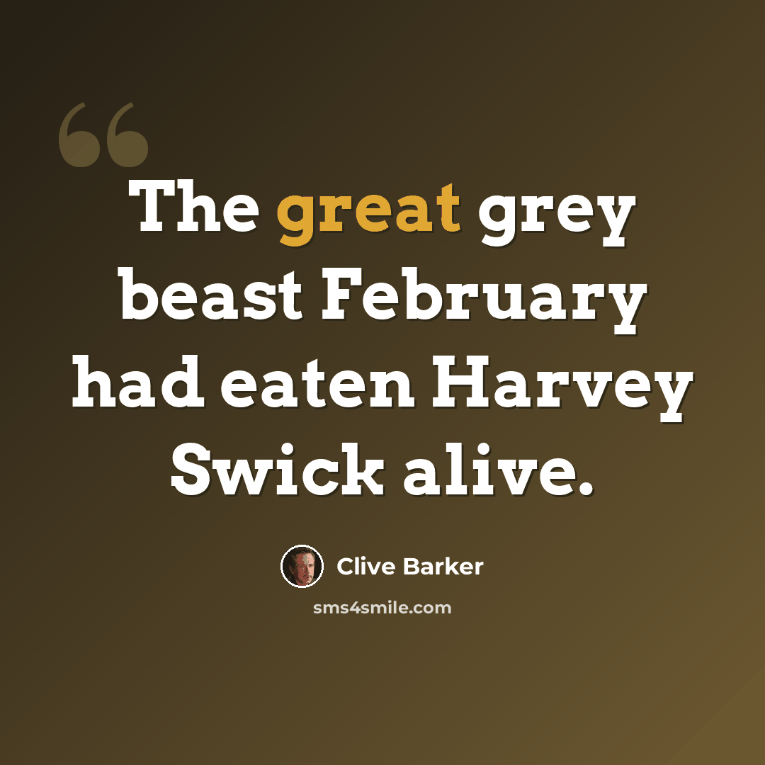 “The great grey beast February had eaten Harvey Swick alive.” quote by Clive Barker