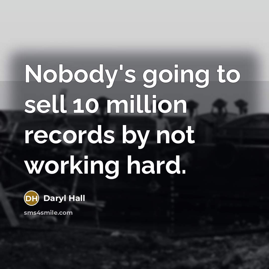 “Nobody's going to sell 10 million records by not working hard.” quote by Daryl Hall