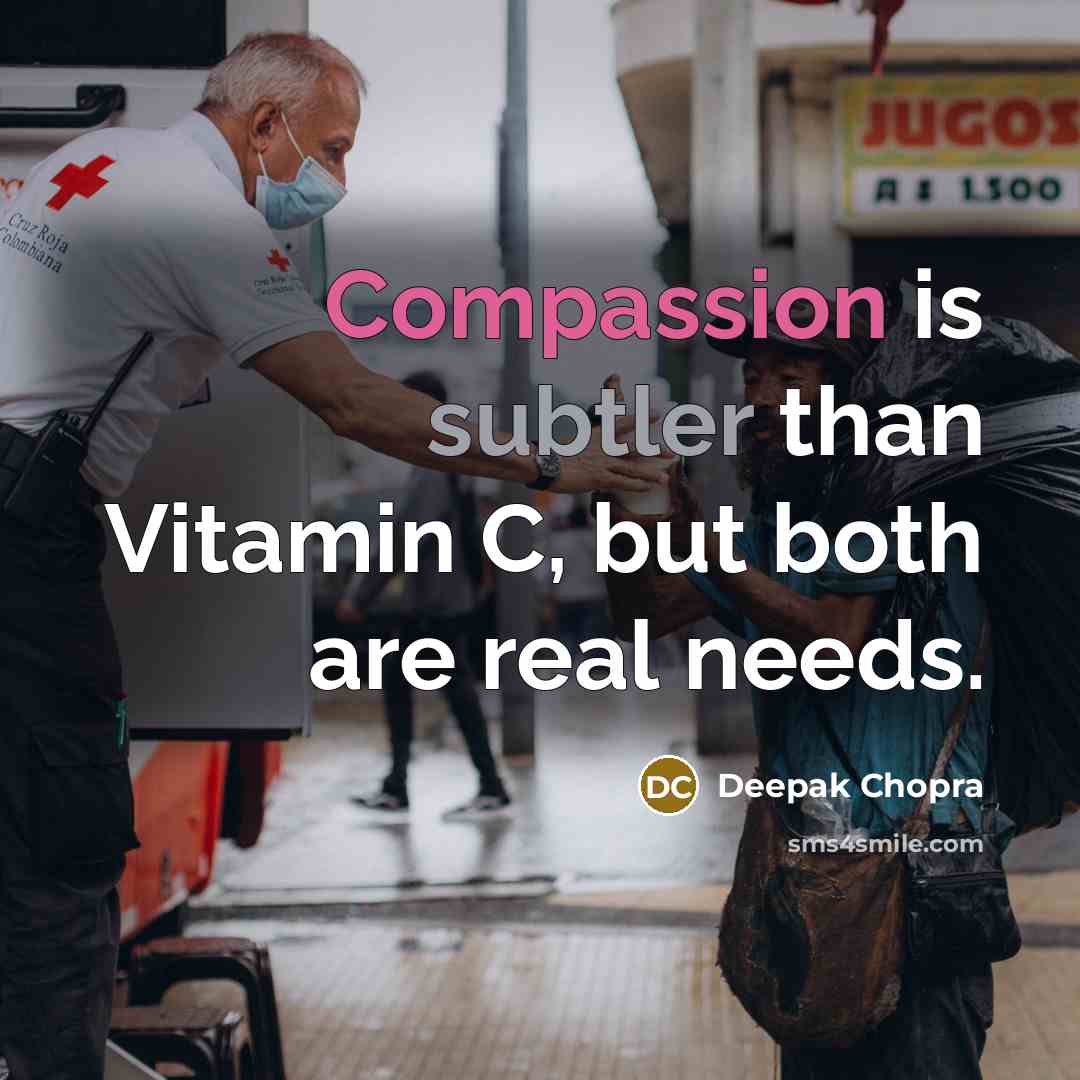 “Compassion is subtler than Vitamin C, but both are real needs.” quote by Deepak Chopra