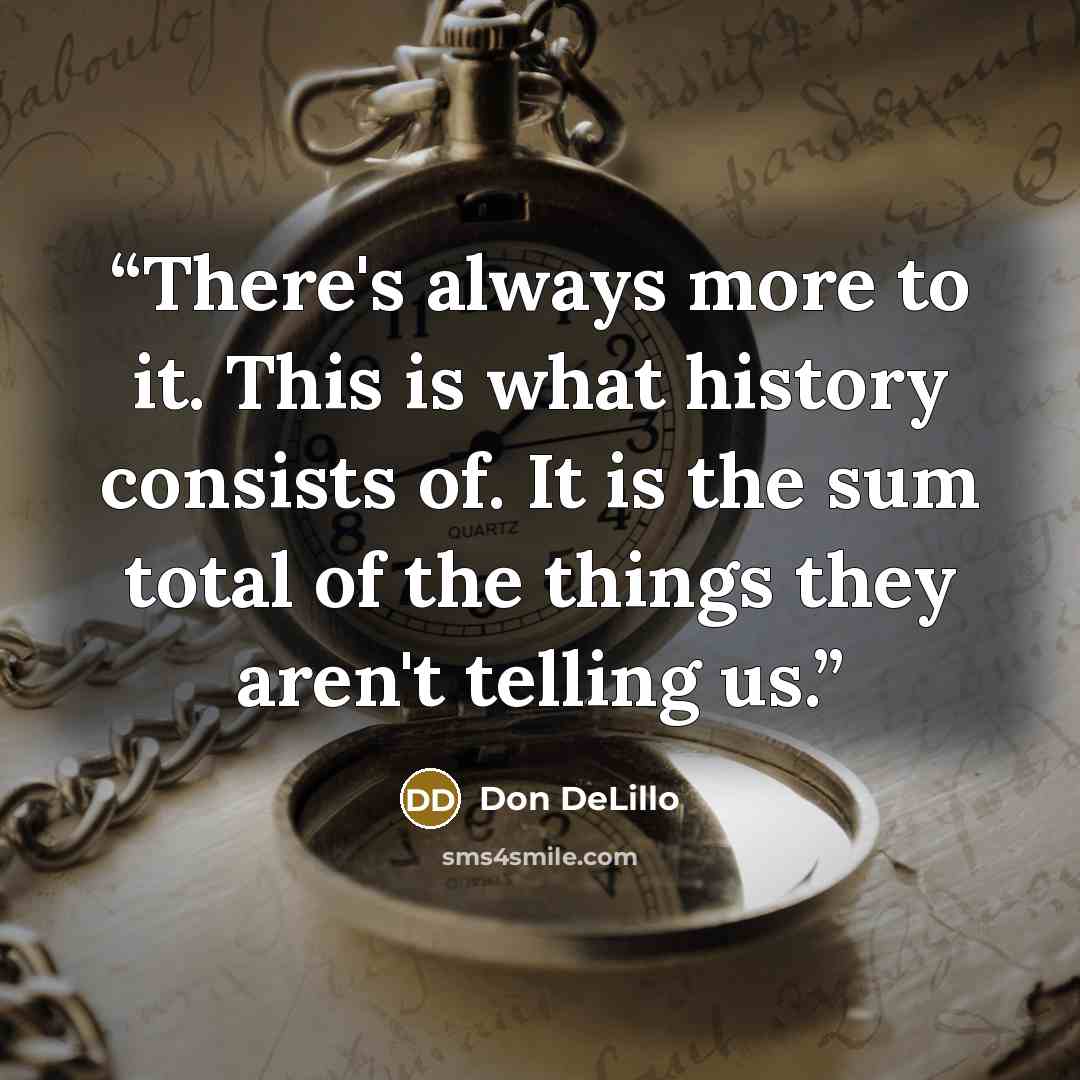 “There's always more to it. This is what history consists of. It is the sum total of the things they aren't telling us.” quote by Don DeLillo