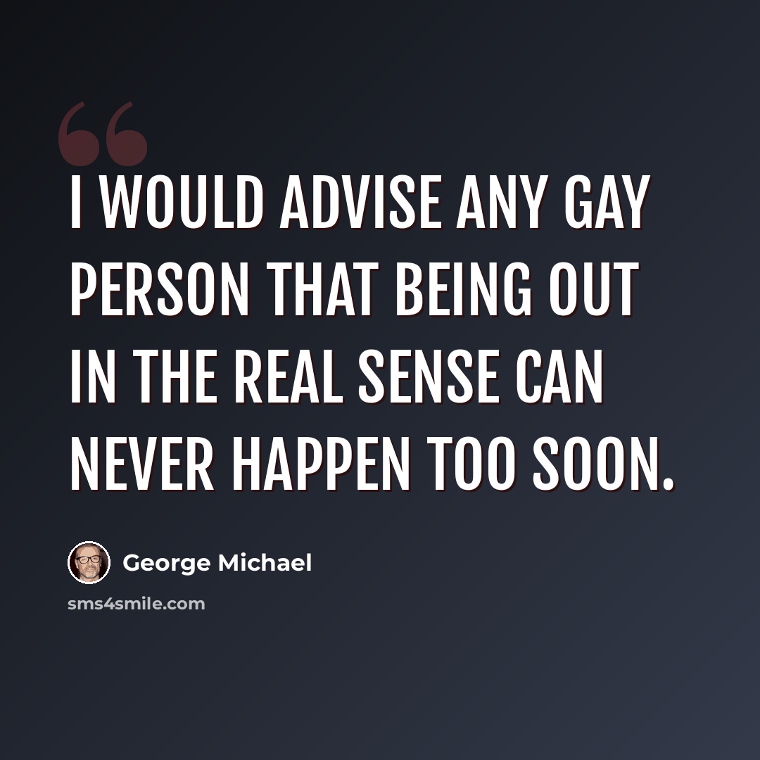 “I would advise any gay person that being out in the real sense can never happen too soon.” quote by George Michael
