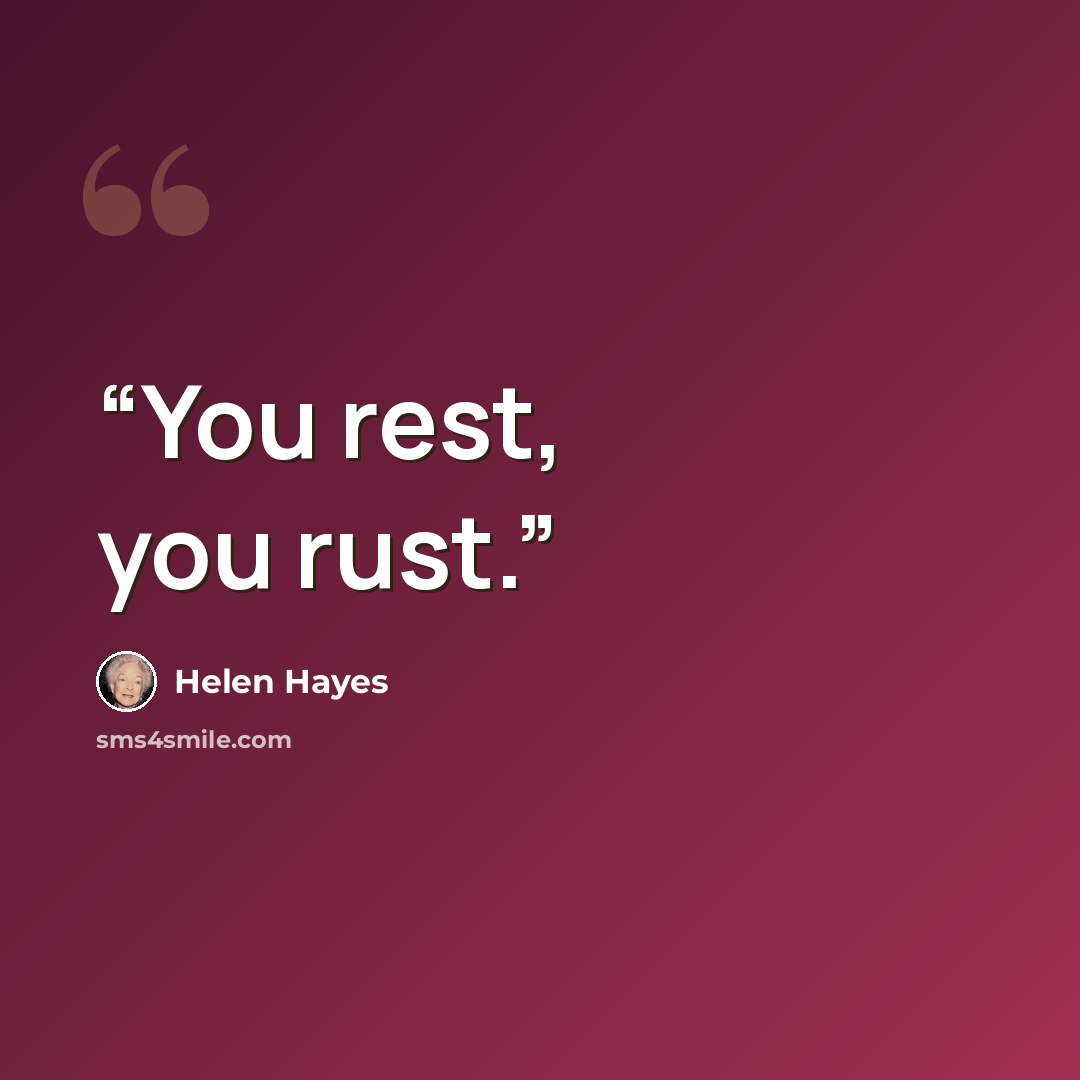 “You rest, you rust.” quote by Helen Hayes