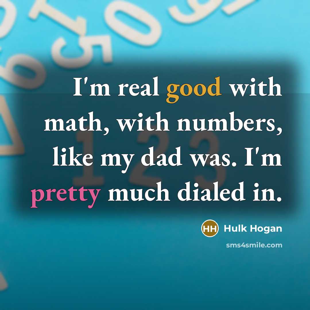 “I'm real good with math, with numbers, like my dad was. I'm pretty much dialed in.” quote by Hulk Hogan