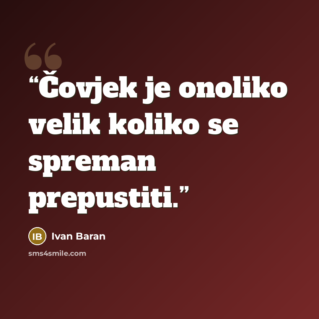“Čovjek je onoliko velik koliko se spreman prepustiti.” quote by Ivan Baran