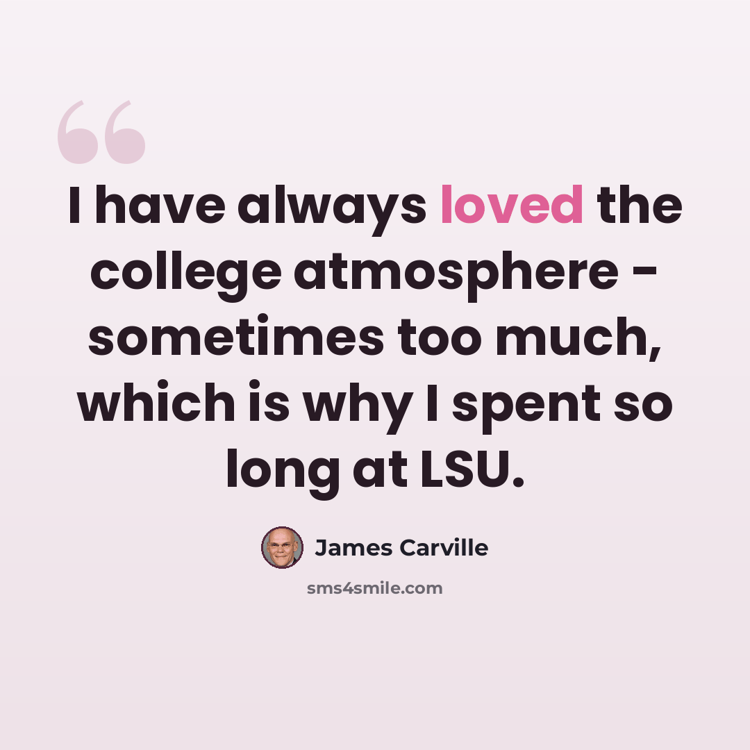 “I have always loved the college atmosphere - sometimes too much, which is why I spent so long at LSU.” quote by James Carville