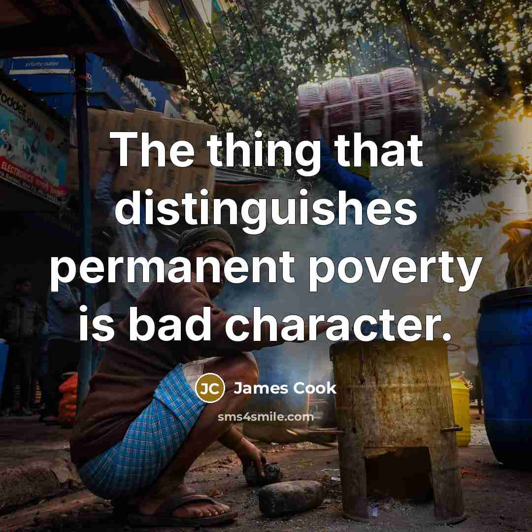 “The thing that distinguishes permanent poverty is bad character.” quote by James Cook