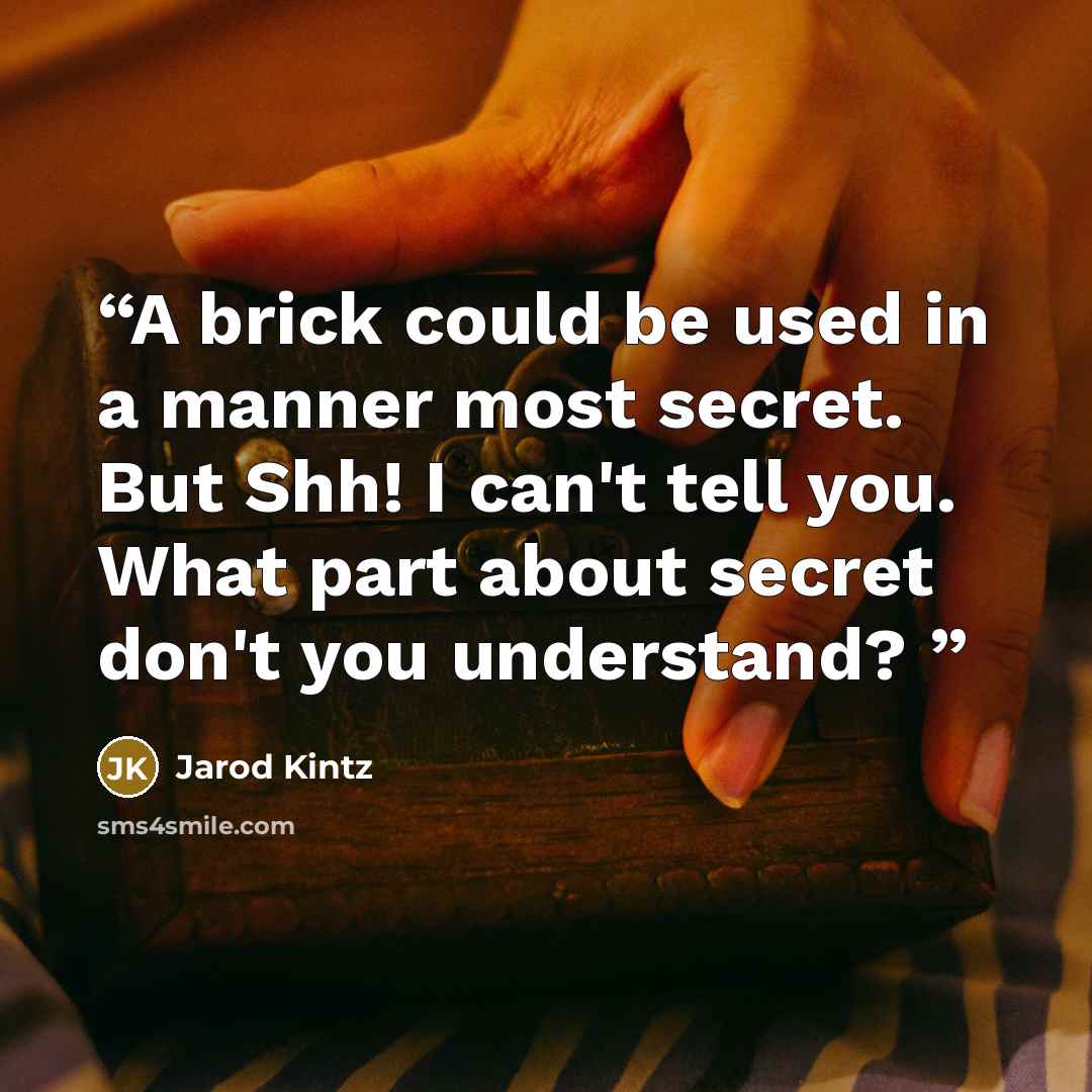 “A brick could be used in a manner most secret. But Shh! I can't tell you. What part about secret don't you understand?” quote by Jarod Kintz