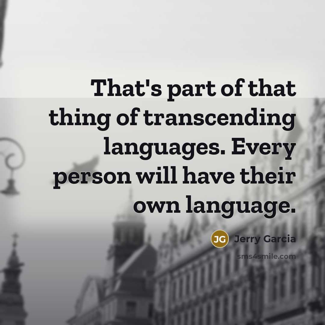 “That's part of that thing of transcending languages. Every person will have their own language.” quote by Jerry Garcia