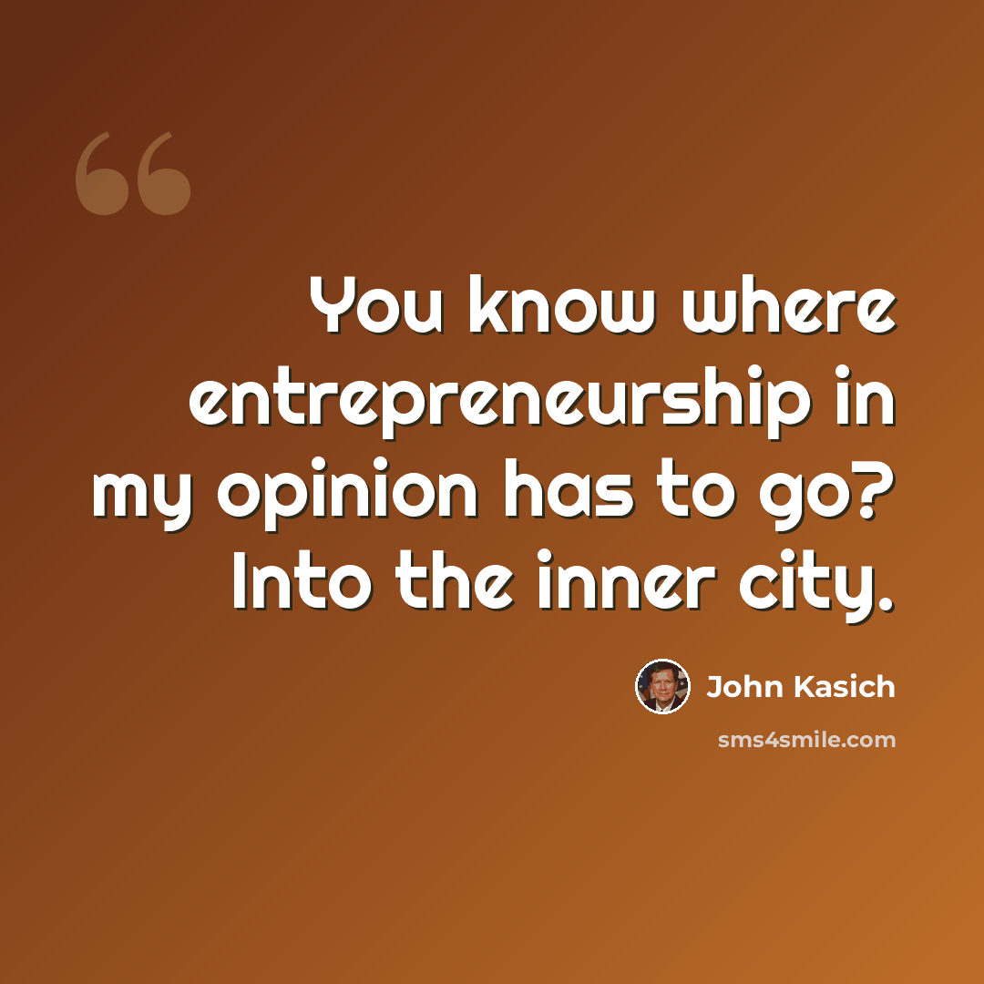 “You know where entrepreneurship in my opinion has to go? Into the inner city.” quote by John Kasich