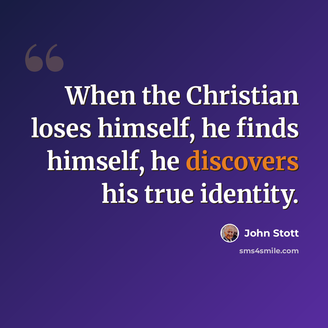 “When the Christian loses himself, he finds himself, he discovers his true identity.” quote by John Stott