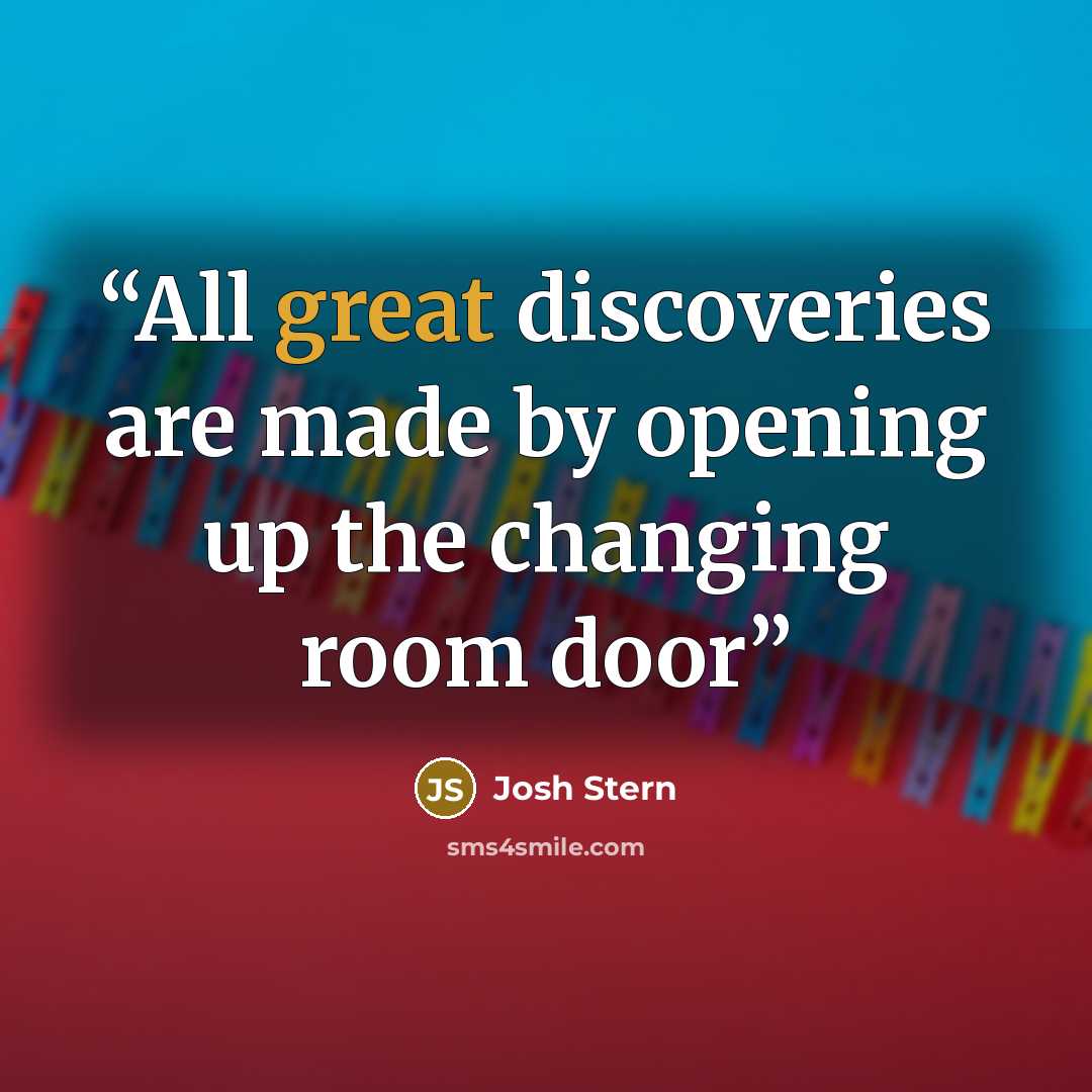 “All great discoveries are made by opening up the changing room door” quote by Josh Stern