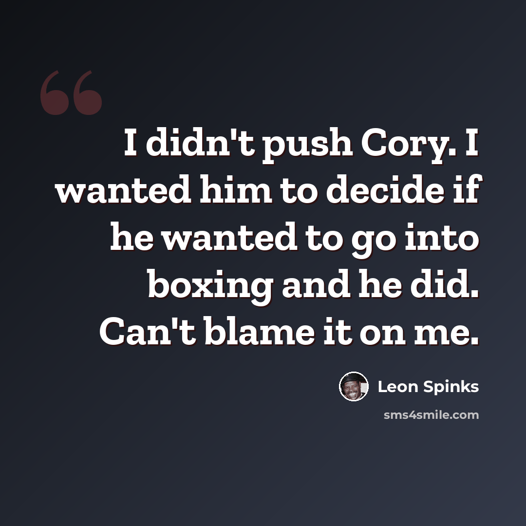 “I didn't push Cory. I wanted him to decide if he wanted to go into boxing and he did. Can't blame it on me.” quote by Leon Spinks