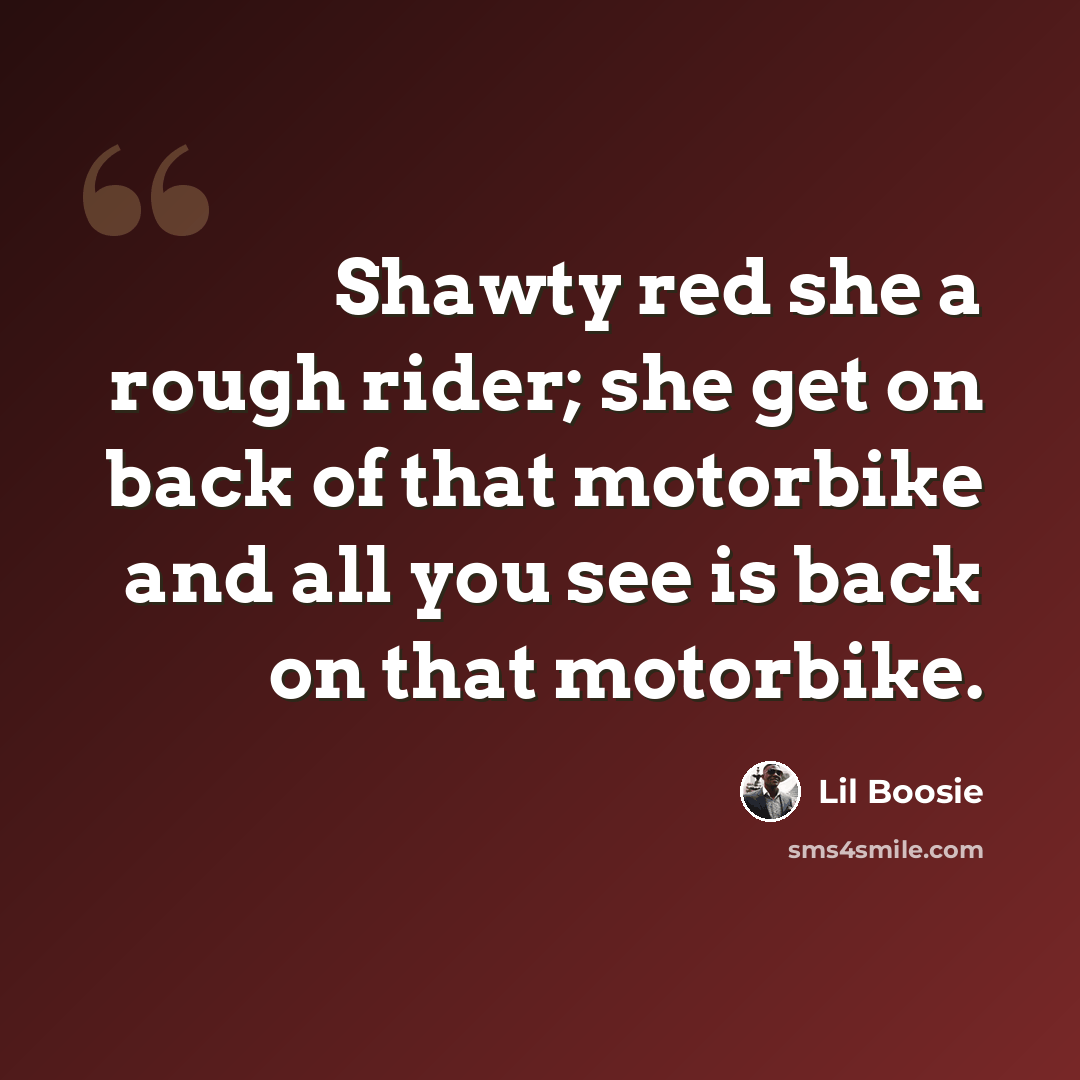 “Shawty red she a rough rider; she get on back of that motorbike and all you see is back on that motorbike.” quote by Lil Boosie