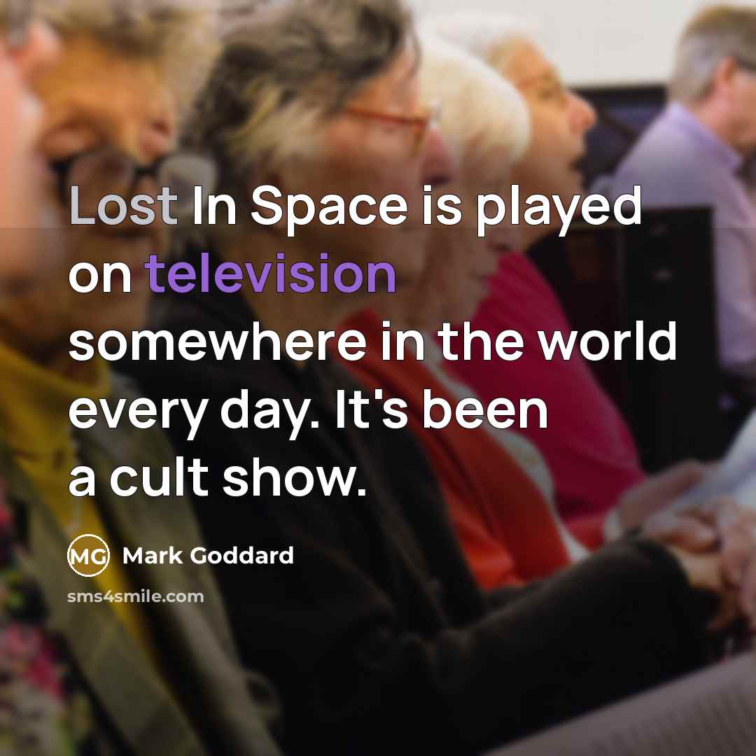 “Lost In Space is played on television somewhere in the world every day. It's been a cult show.” quote by Mark Goddard