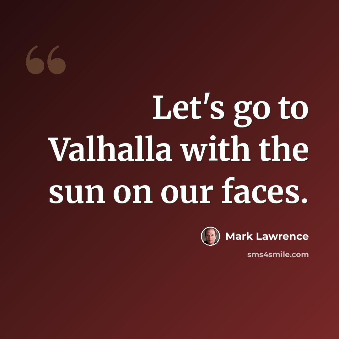 “Let's go to Valhalla with the sun on our faces.” quote by Mark Lawrence