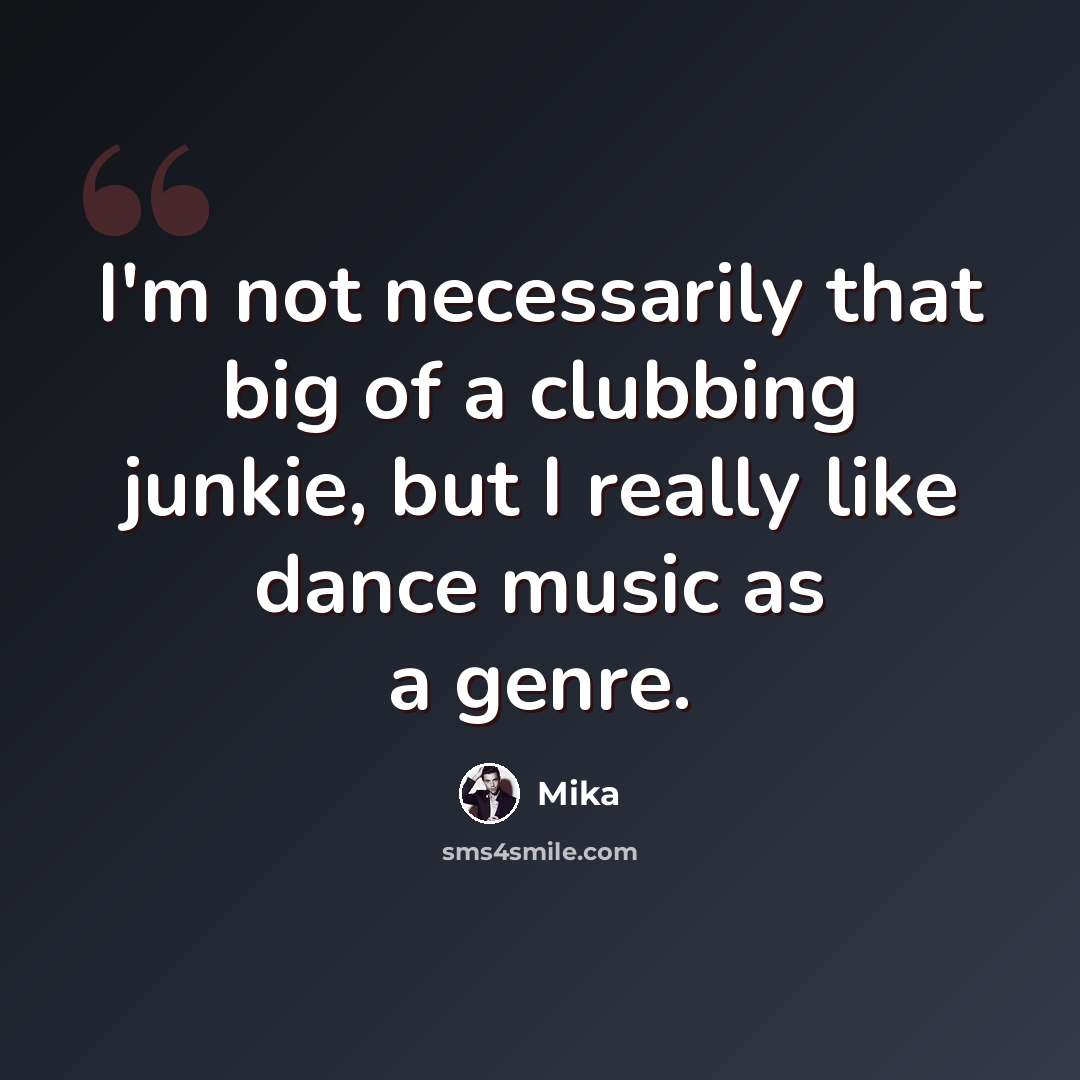 “I'm not necessarily that big of a clubbing junkie, but I really like dance music as a genre.” quote by Mika