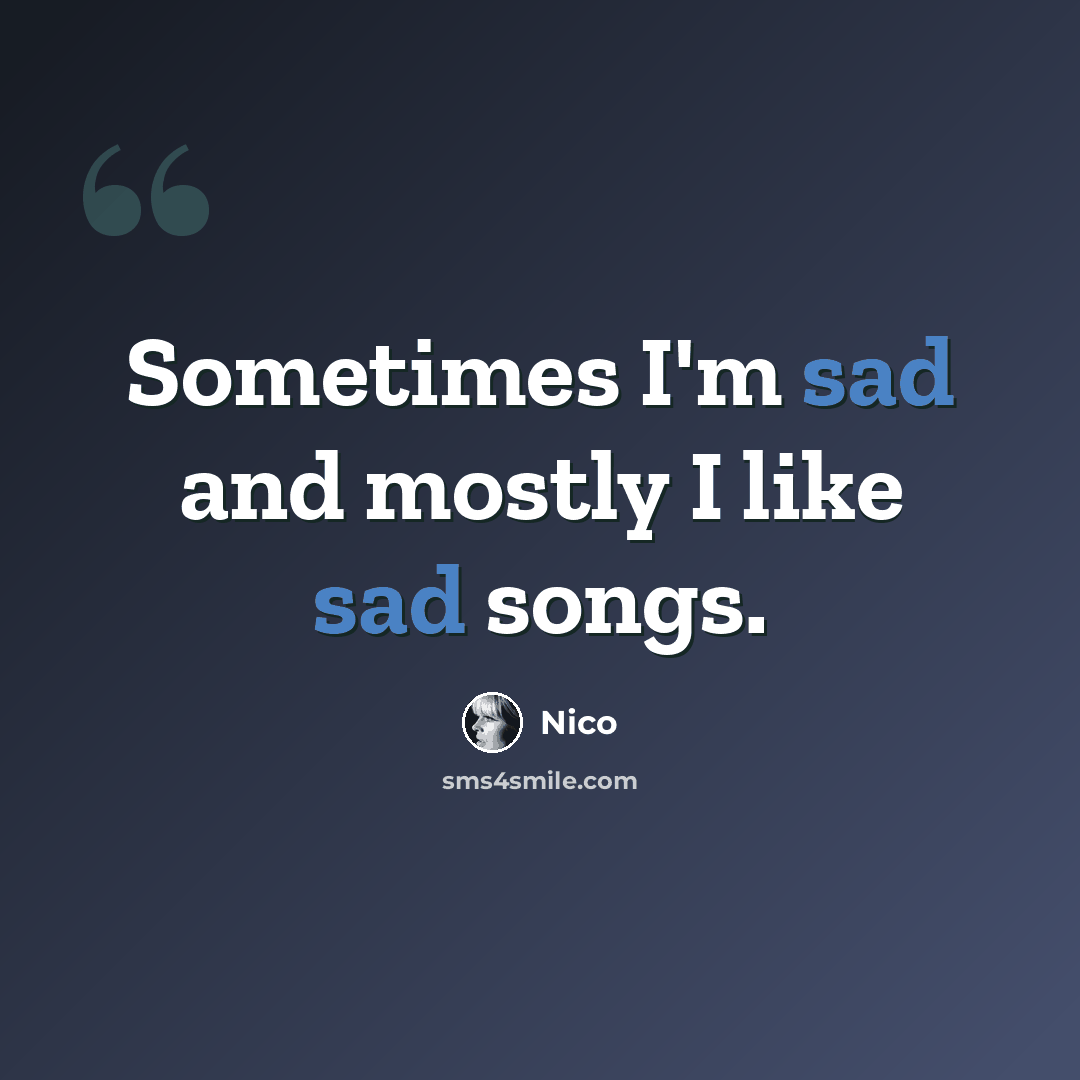 “Sometimes I'm sad and mostly I like sad songs.” quote by Nico