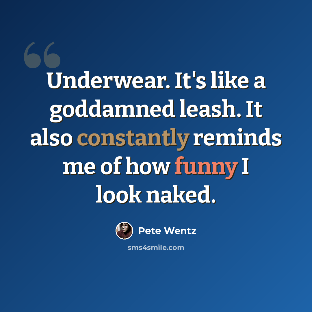 “Underwear. It's like a goddamned leash. It also constantly reminds me of how funny I look naked.” quote by Pete Wentz