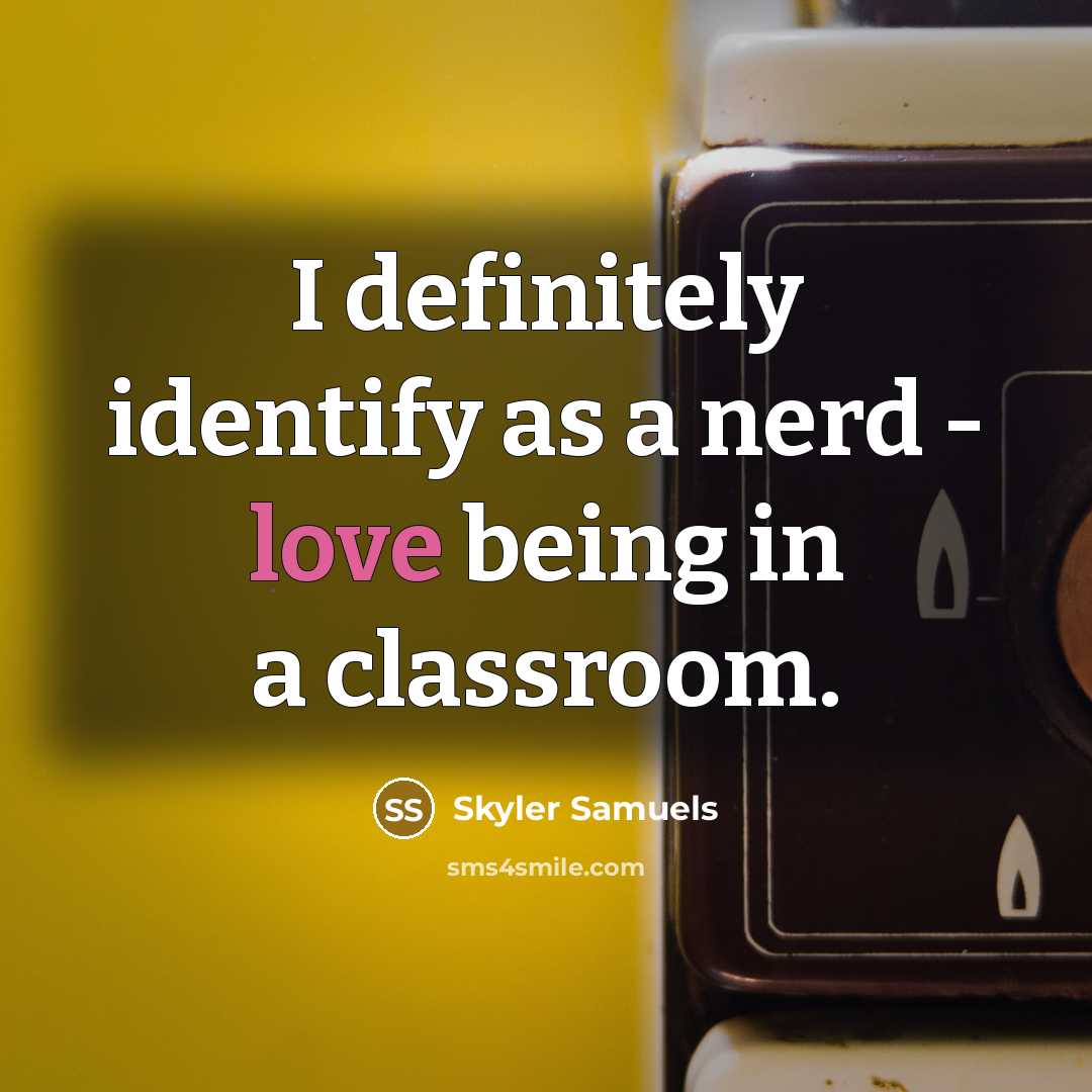 “I definitely identify as a nerd - love being in a classroom.” quote by Skyler Samuels