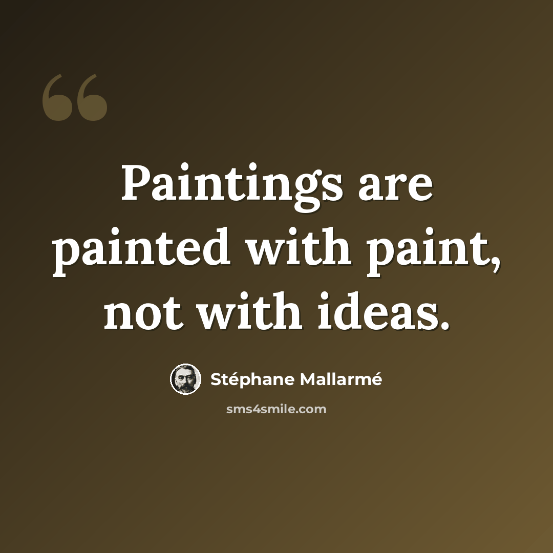 “Paintings are painted with paint, not with ideas.” quote by Stephane Mallarme