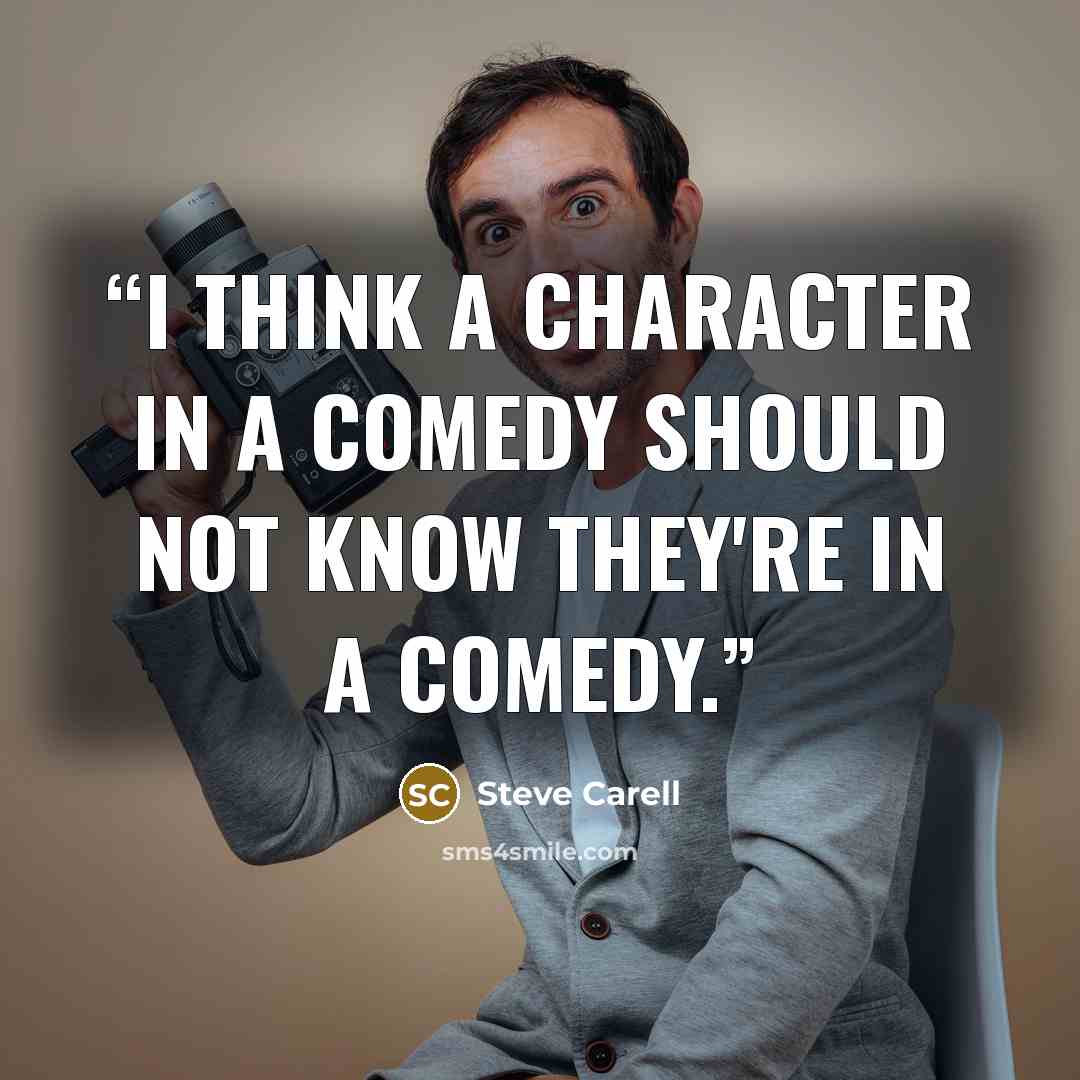 “I think a character in a comedy should not know they're in a comedy.” quote by Steve Carell