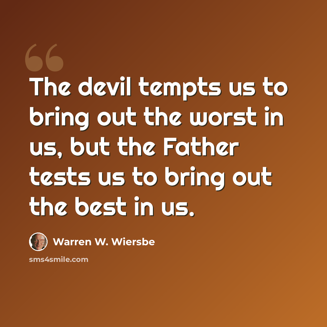 “The devil tempts us to bring out the worst in us, but the Father tests us to bring out the best in us.” quote by Warren W. Wiersbe