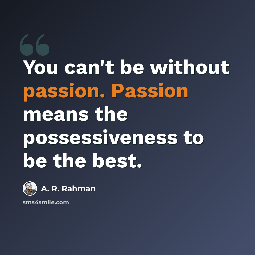 “You can't be without passion. Passion means the possessiveness to be the best.” quote by A. R. Rahman
