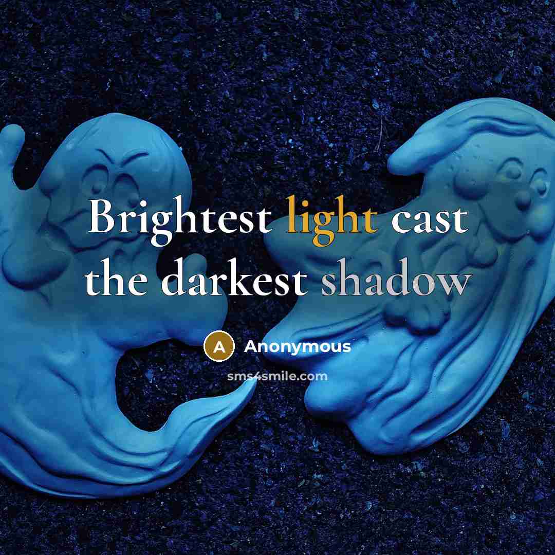 “Brightest light cast the darkest shadow” quote by Anonymous
