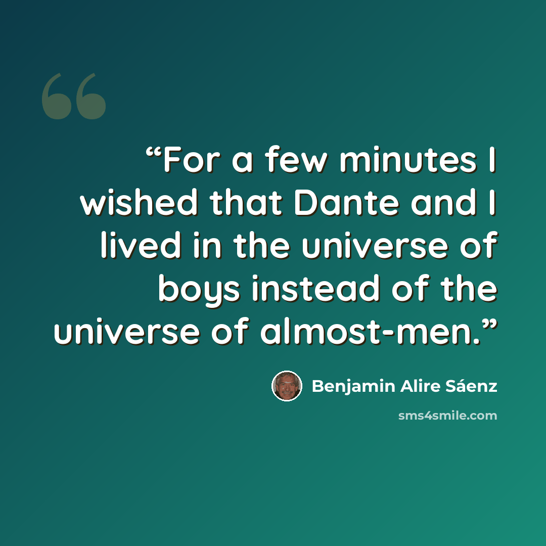 “For a few minutes I wished that Dante and I lived in the universe of boys instead of the universe of almost-men.” quote by Benjamin Alire Sáenz