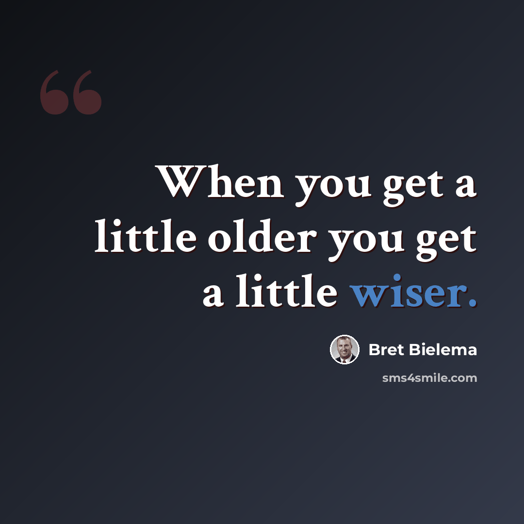 “When you get a little older you get a little wiser.” quote by Bret Bielema
