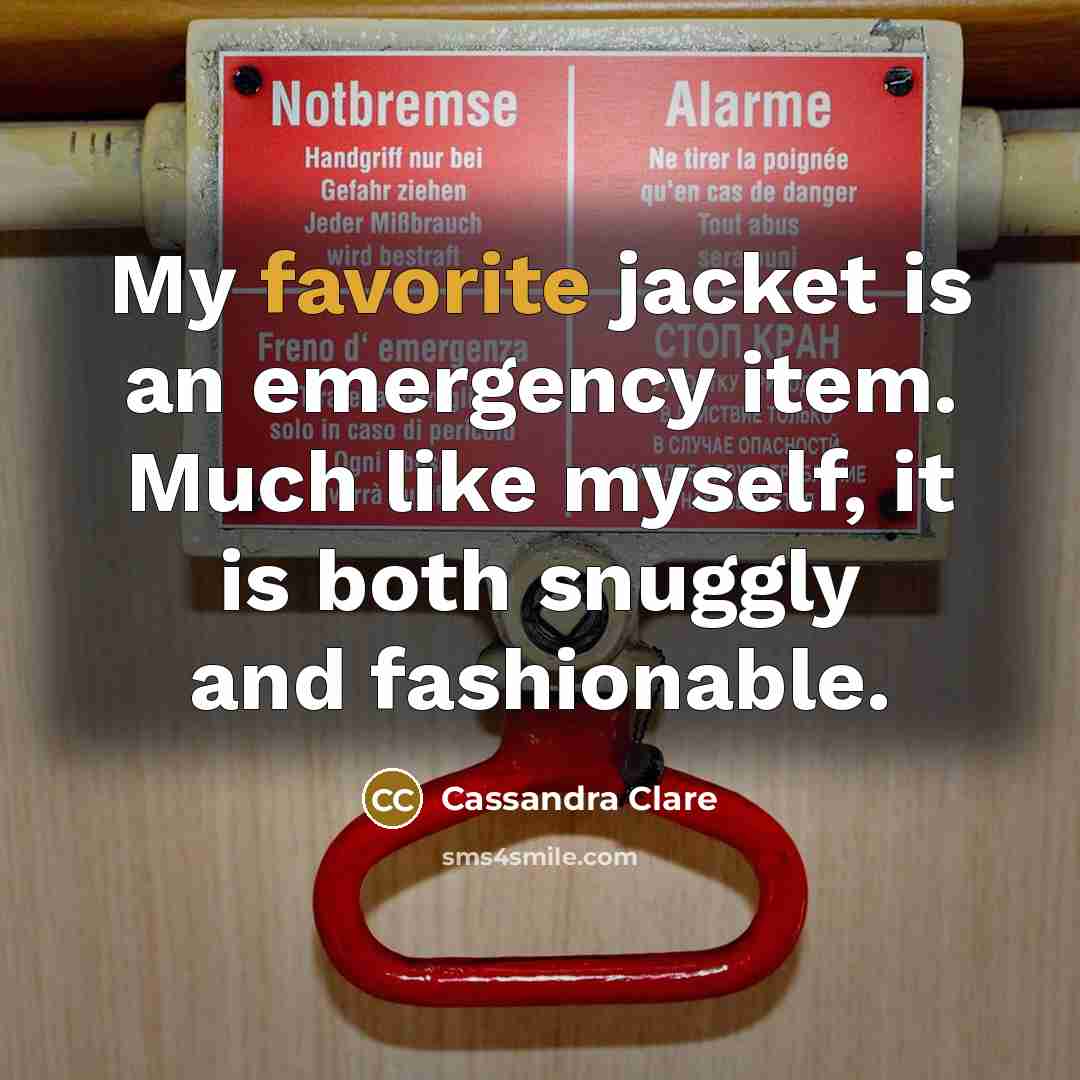 “My favorite jacket is an emergency item. Much like myself, it is both snuggly and fashionable.” quote by Cassandra Clare