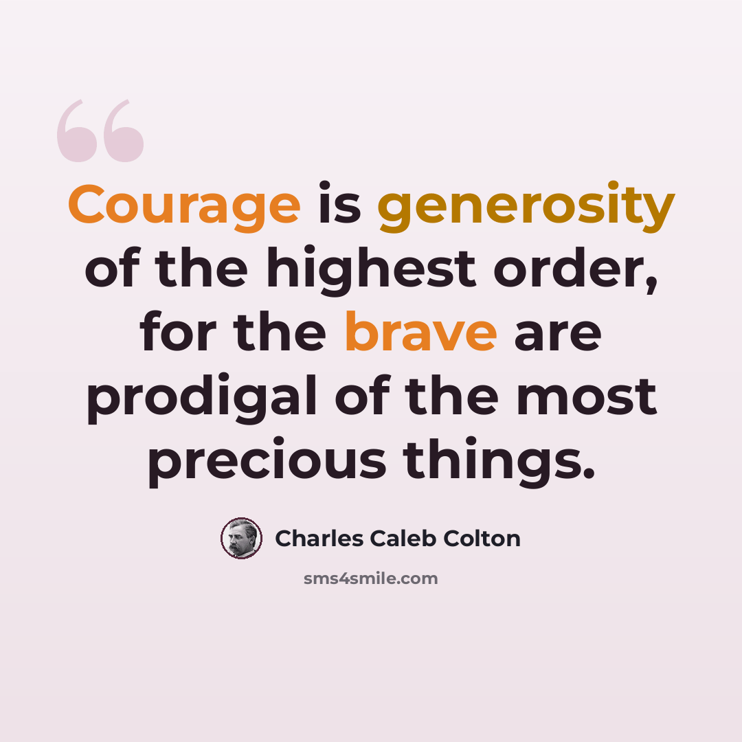 “Courage is generosity of the highest order, for the brave are prodigal of the most precious things.” quote by Charles Caleb Colton