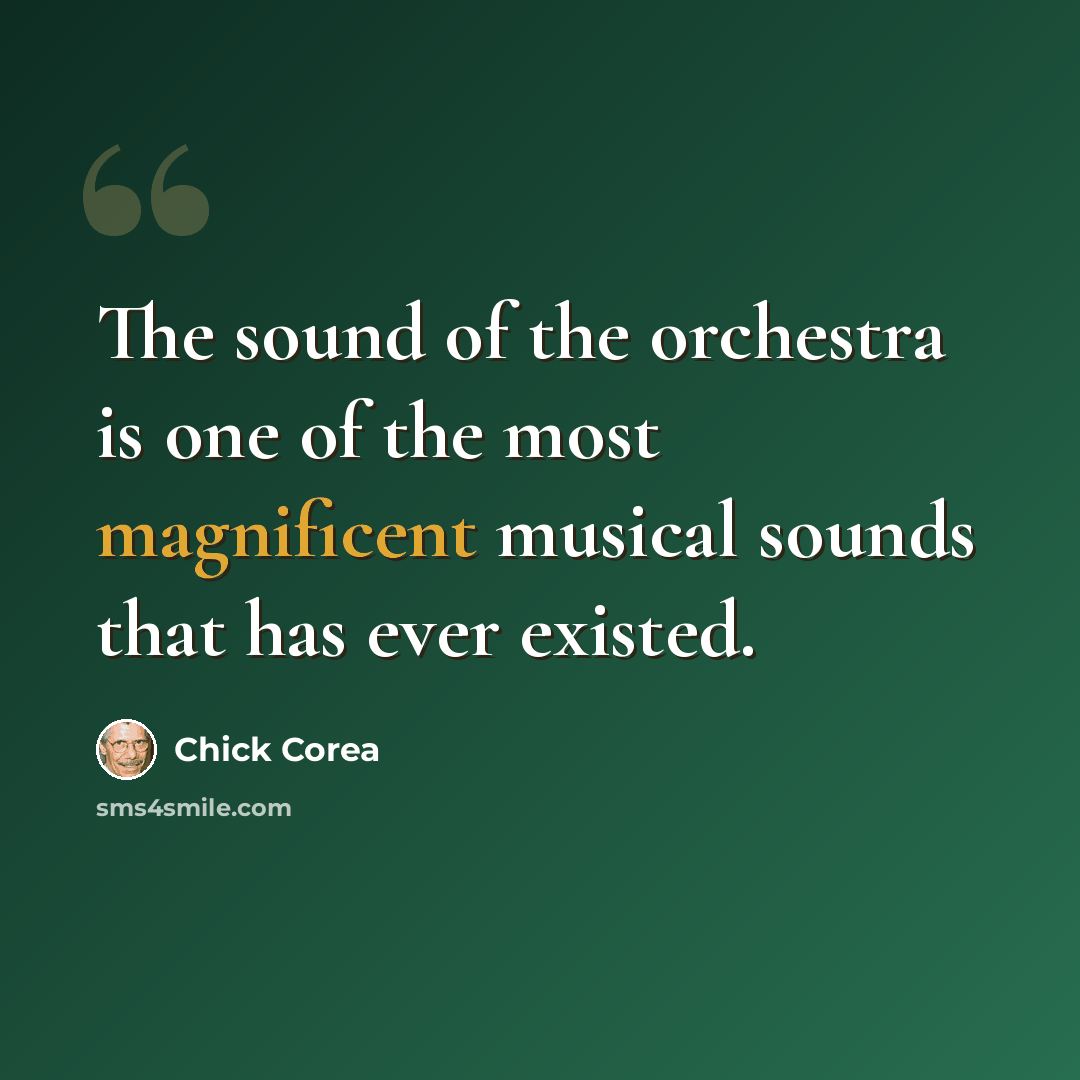 “The sound of the orchestra is one of the most magnificent musical sounds that has ever existed.” quote by Chick Corea