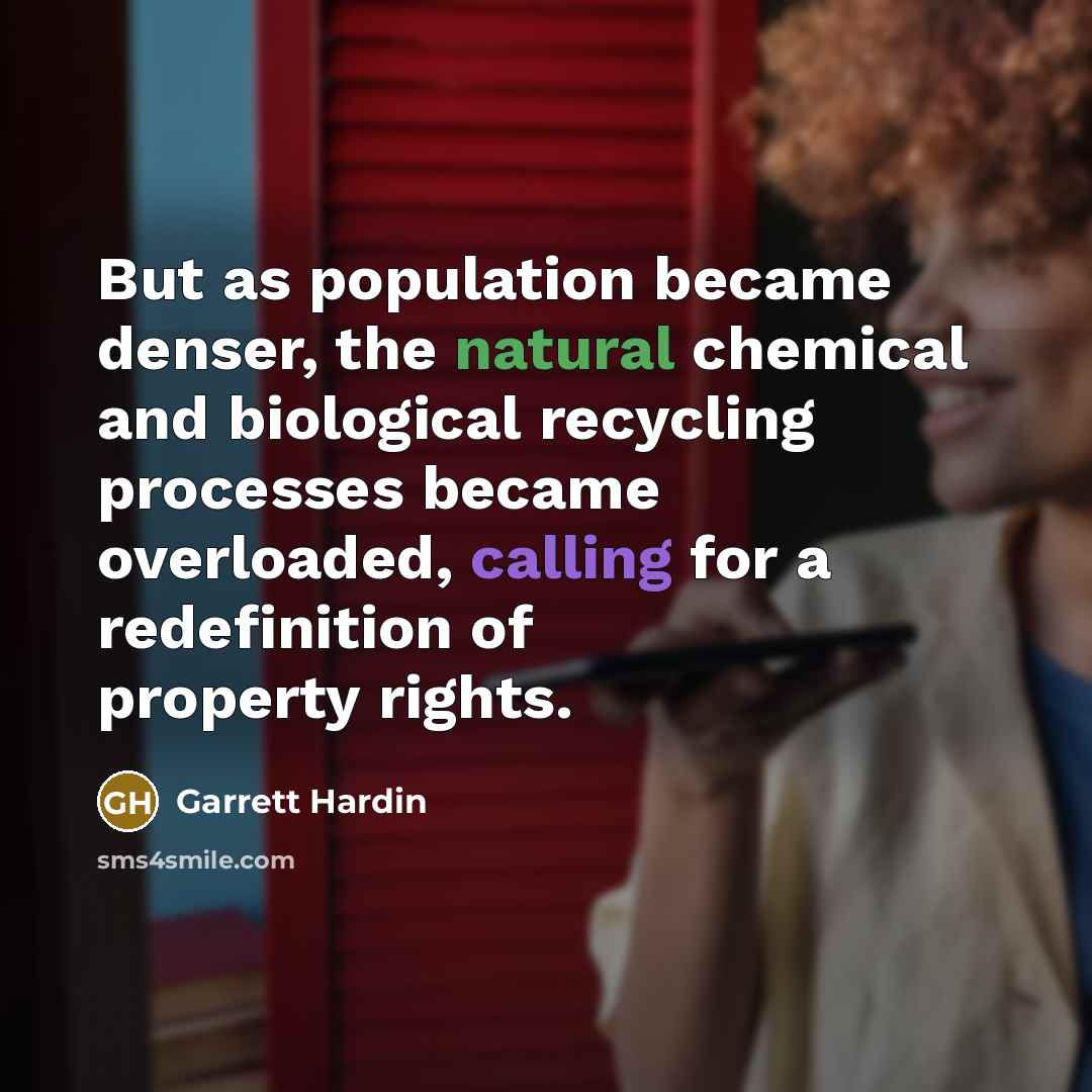“But as population became denser, the natural chemical and biological recycling processes became overloaded, calling for a redefinition of property rights.” quote by Garrett Hardin