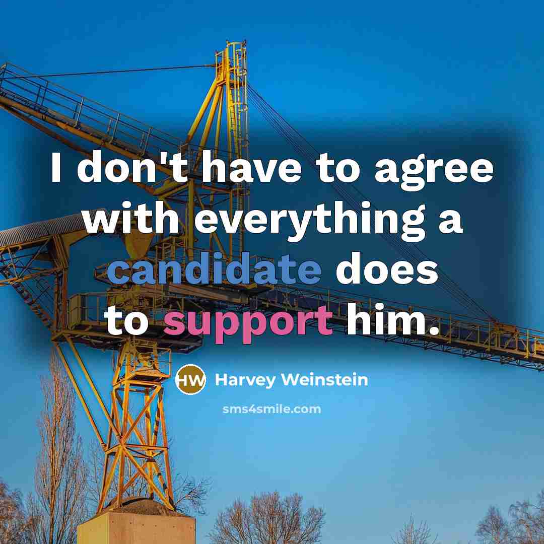 “I don't have to agree with everything a candidate does to support him.” quote by Harvey Weinstein