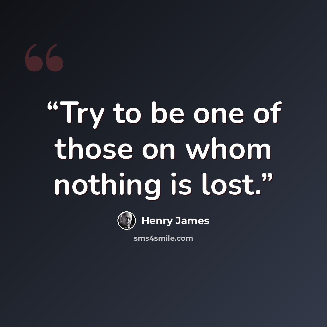 “Try to be one of those on whom nothing is lost.” quote by Henry James