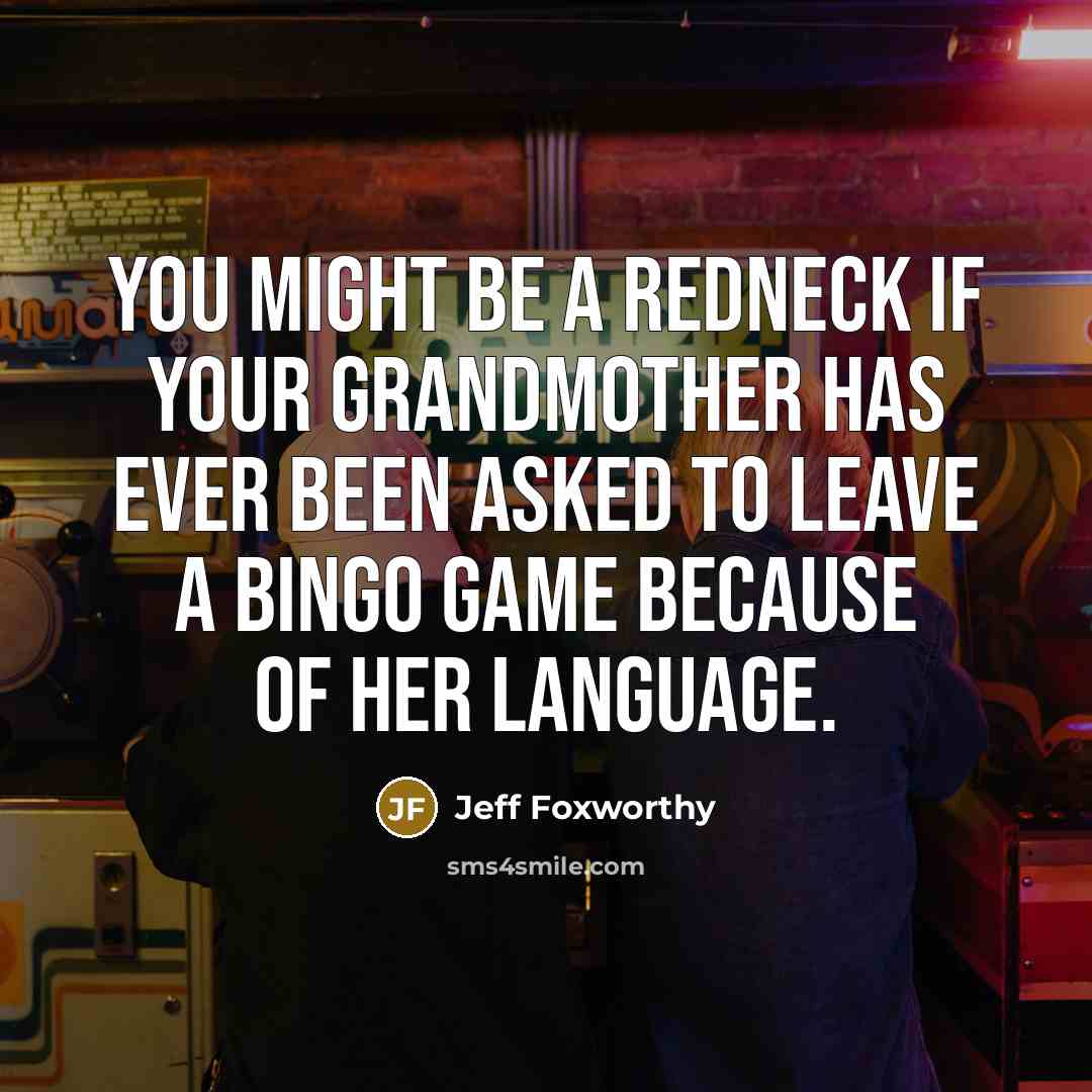 “You might be a redneck if your grandmother has ever been asked to leave a bingo game because of her language.” quote by Jeff Foxworthy