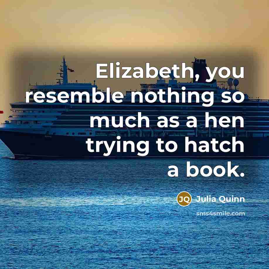 “Elizabeth, you resemble nothing so much as a hen trying to hatch a book.” quote by Julia Quinn